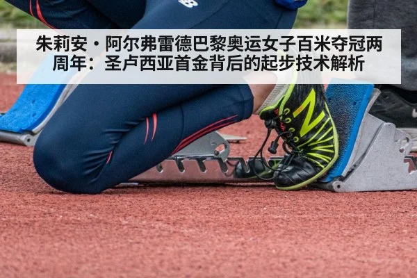 朱莉安·阿尔弗雷德巴黎奥运女子百米夺冠两周年：圣卢西亚首金背后的起步技术解析