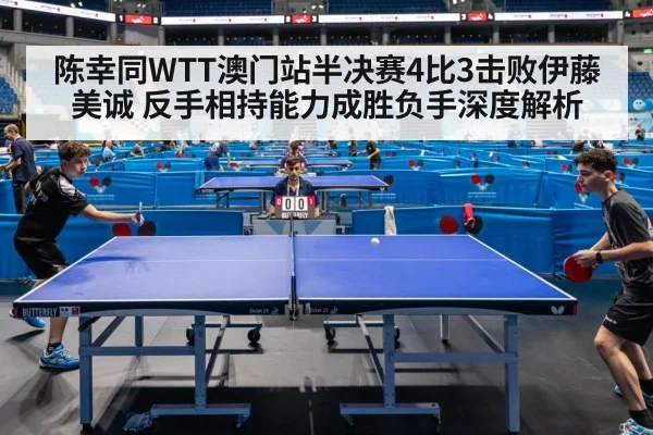 陈幸同WTT澳门站半决赛4比3击败伊藤美诚 反手相持能力成胜负手深度解析