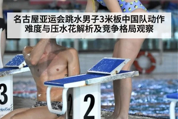 名古屋亚运会跳水男子3米板中国队动作难度与压水花解析及竞争格局观察