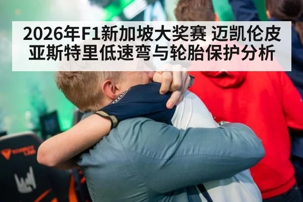 2026年F1新加坡大奖赛 迈凯伦皮亚斯特里低速弯与轮胎保护分析