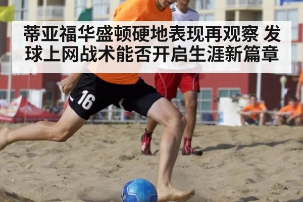 蒂亚福华盛顿硬地表现再观察 发球上网战术能否开启生涯新篇章